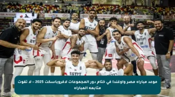 موعد مباراة مصر وأوغندا في ختام دور المجموعات لأفروباسكت 2025 – لا تفوت متابعة المباراة